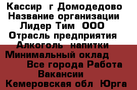 Кассир /г.Домодедово › Название организации ­ Лидер Тим, ООО › Отрасль предприятия ­ Алкоголь, напитки › Минимальный оклад ­ 37 000 - Все города Работа » Вакансии   . Кемеровская обл.,Юрга г.